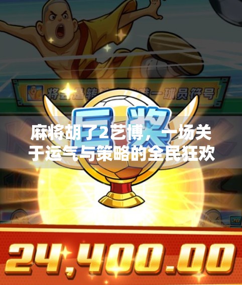 麻将胡了2艺博,一场关于运气与策略的全民狂欢 麻将胡了2艺博,一场关于运气与策略的全民狂欢