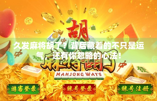久发麻将胡了？背后藏着的不只是运气，还有你忽略的心法！
