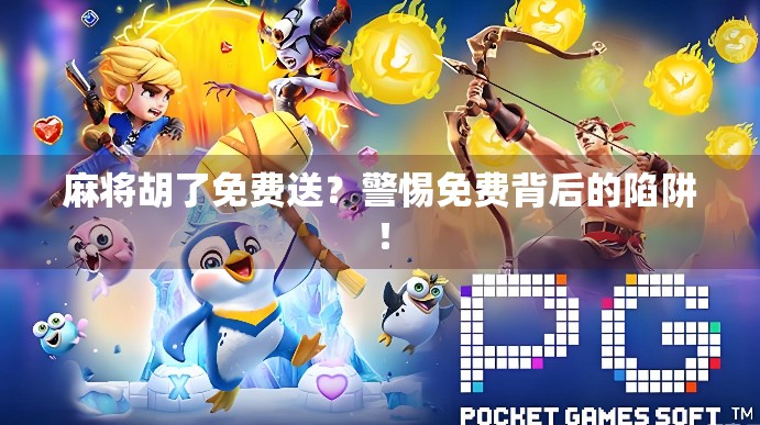 麻将胡了免费送？警惕免费背后的陷阱！