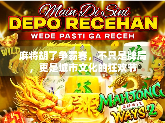 麻将胡了争霸赛，不只是牌局，更是城市文化的狂欢节