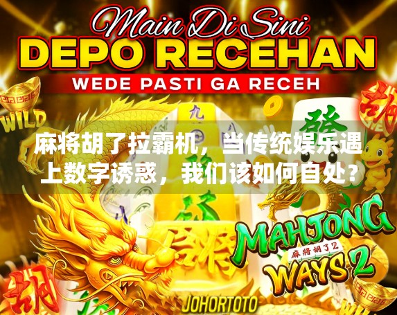 麻将胡了拉霸机，当传统娱乐遇上数字诱惑，我们该如何自处？