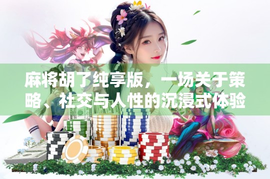 麻将胡了纯享版，一场关于策略、社交与人性的沉浸式体验