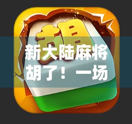 新大陆麻将胡了！一场关于规则革新与文化碰撞的全民狂欢