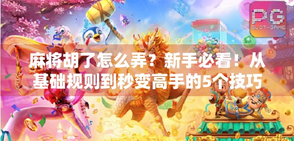 麻将胡了怎么弄？新手必看！从基础规则到秒变高手的5个技巧全揭秘！