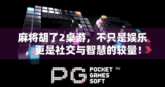麻将胡了2桌游，不只是娱乐，更是社交与智慧的较量！