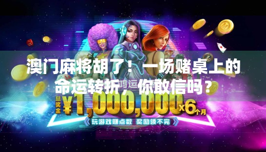 澳门麻将胡了！一场赌桌上的命运转折，你敢信吗？