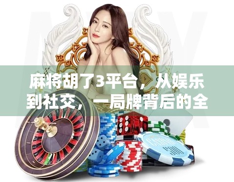 麻将胡了3平台，从娱乐到社交，一局牌背后的全民热潮与数字新生态