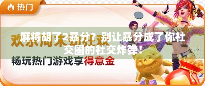 麻将胡了2暴分？别让暴分成了你社交圈的社交炸弹！