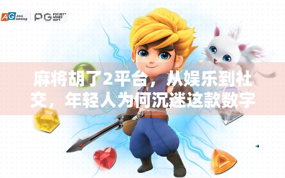 麻将胡了2平台，从娱乐到社交，年轻人为何沉迷这款数字牌局？