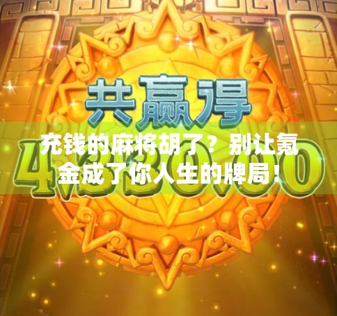 充钱的麻将胡了？别让氪金成了你人生的牌局！