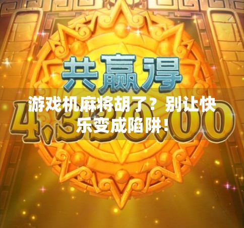 游戏机麻将胡了？别让快乐变成陷阱！