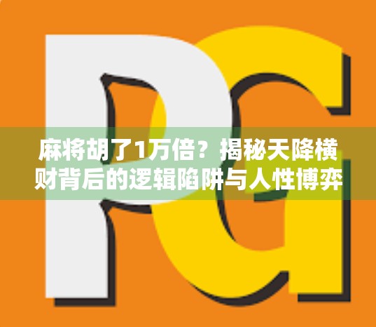 麻将胡了1万倍?揭秘天降横财背后的逻辑陷阱与人性博弈! 麻将胡了1万倍?揭秘天降横财背后的逻辑陷阱与人性博弈!