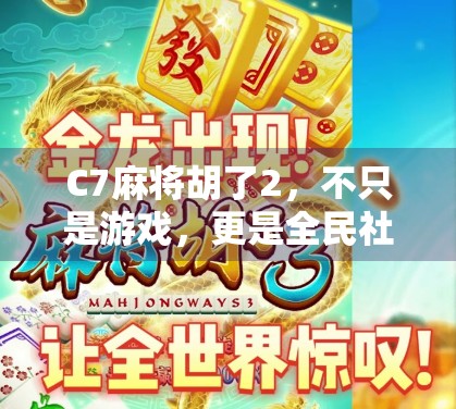 C7麻将胡了2，不只是游戏，更是全民社交新方式！
