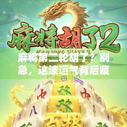 麻将第二轮胡了？别急，这波运气背后藏着你不知道的玄机！