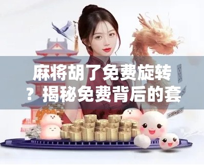 麻将胡了免费旋转？揭秘免费背后的套路与真相！