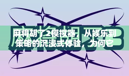 麻将胡了2模拟器，从娱乐到策略的沉浸式体验，为何它成了年轻人的新宠？