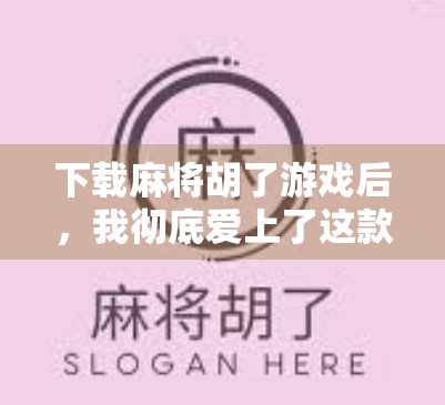 下载麻将胡了游戏后，我彻底爱上了这款国民级休闲娱乐神器！