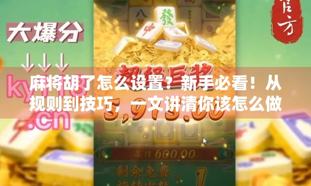 麻将胡了怎么设置？新手必看！从规则到技巧，一文讲清你该怎么做！