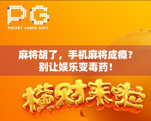 麻将胡了，手机麻将成瘾？别让娱乐变毒药！