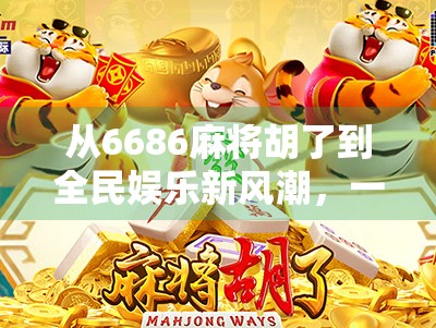 从6686麻将胡了到全民娱乐新风潮，一场关于社交、策略与文化的数字革命