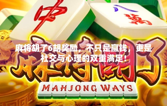 麻将胡了6胡奖励，不只是赢钱，更是社交与心理的双重满足！