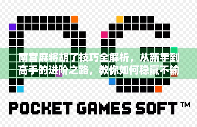 南宫麻将胡了技巧全解析，从新手到高手的进阶之路，教你如何稳赢不输！
