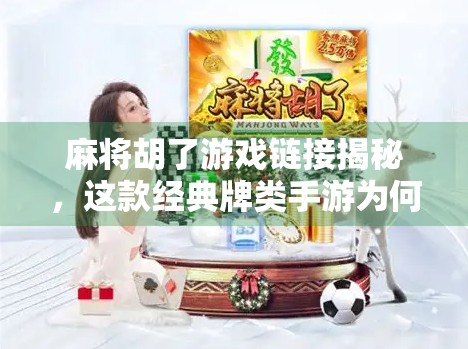 麻将胡了游戏链接揭秘，这款经典牌类手游为何让千万玩家欲罢不能？
