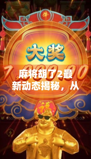 麻将胡了2最新动态揭秘，从经典到创新，这局牌局如何再掀热潮？