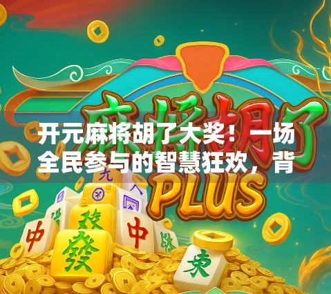 开元麻将胡了大奖！一场全民参与的智慧狂欢，背后藏着怎样的流量密码？