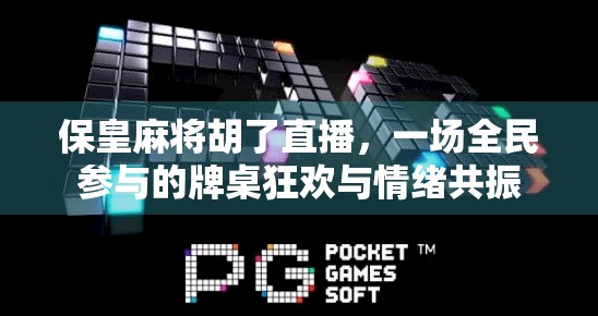 保皇麻将胡了直播，一场全民参与的牌桌狂欢与情绪共振