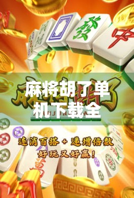 麻将胡了单机下载全攻略，手机也能畅玩经典国粹，新手小白秒变老手！