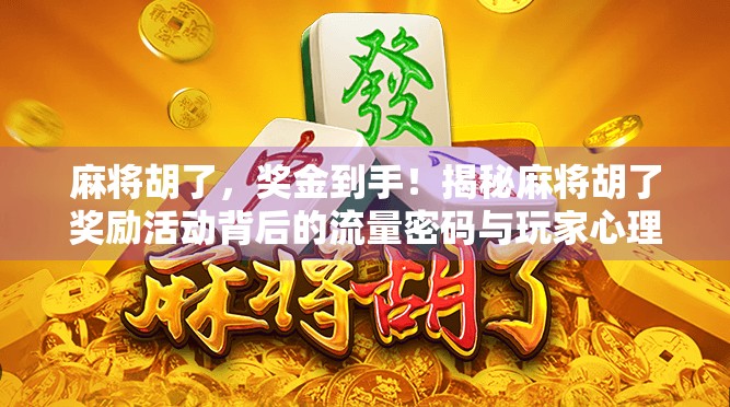 麻将胡了，奖金到手！揭秘麻将胡了奖励活动背后的流量密码与玩家心理