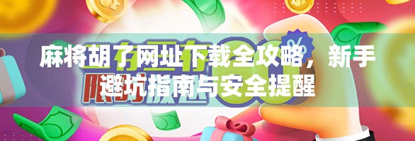 麻将胡了网址下载全攻略，新手避坑指南与安全提醒