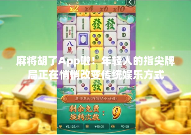 麻将胡了App啦！年轻人的指尖牌局正在悄悄改变传统娱乐方式
