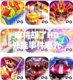 麻将胡了HD外挂事件曝光，玩家权益受损，平台监管亟待加强！