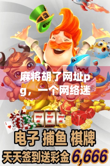 麻将胡了网址pg，一个网络迷局背后的真相与警示