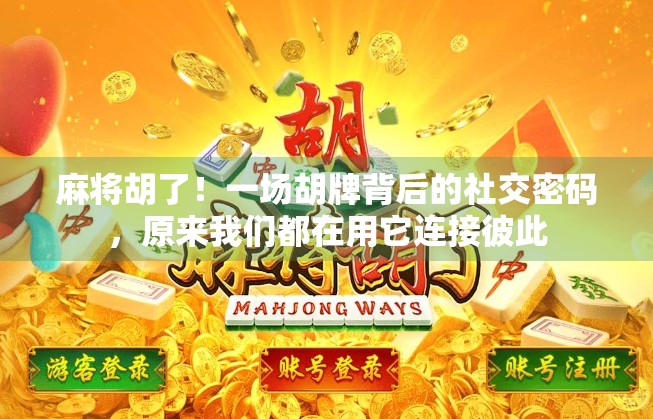 麻将胡了！一场胡牌背后的社交密码，原来我们都在用它连接彼此