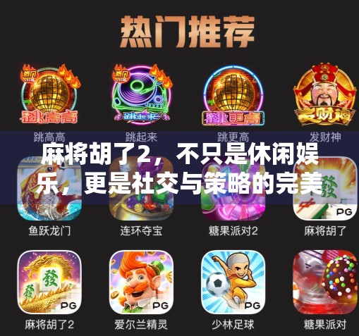 麻将胡了2，不只是休闲娱乐，更是社交与策略的完美融合！