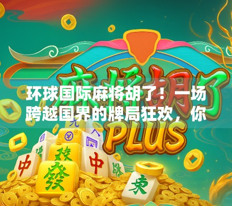 环球国际麻将胡了！一场跨越国界的牌局狂欢，你敢来挑战吗？