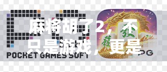 麻将胡了2，不只是游戏，更是中国式社交的缩影