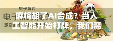 麻将胡了AI合成？当人工智能开始打牌，我们离失控还有多远？
