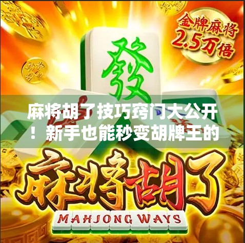 麻将胡了技巧窍门大公开！新手也能秒变胡牌王的5个实战秘诀