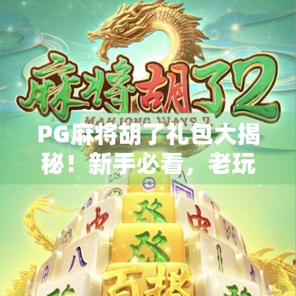 PG麻将胡了礼包大揭秘！新手必看，老玩家也受益的隐藏福利攻略！