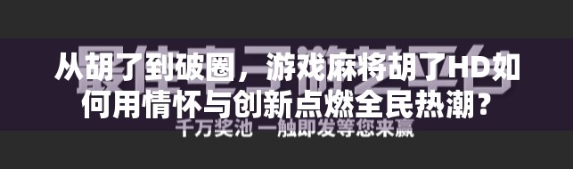从胡了到破圈，游戏麻将胡了HD如何用情怀与创新点燃全民热潮？