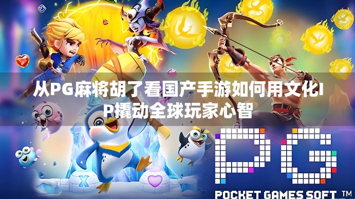 从PG麻将胡了看国产手游如何用文化IP撬动全球玩家心智