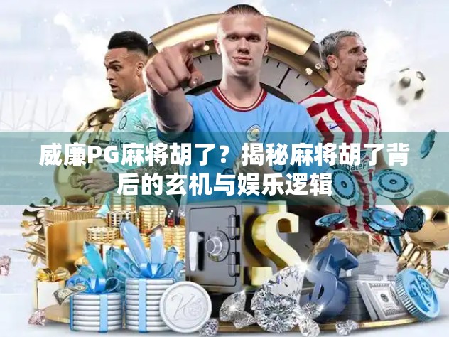 威廉PG麻将胡了？揭秘麻将胡了背后的玄机与娱乐逻辑