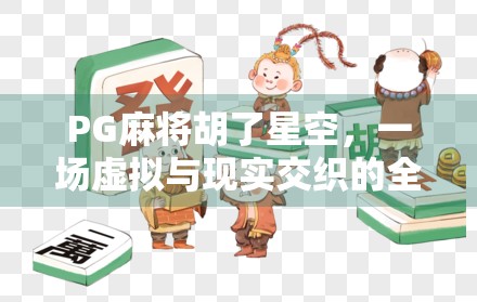 PG麻将胡了星空，一场虚拟与现实交织的全民娱乐革命
