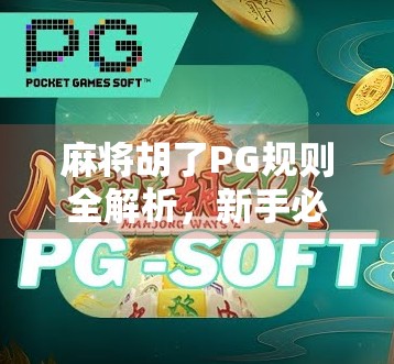 麻将胡了PG规则全解析，新手必看的胡牌密码与进阶技巧！