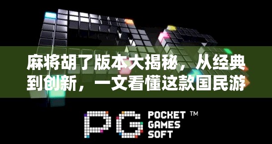 麻将胡了版本大揭秘，从经典到创新，一文看懂这款国民游戏的进化史！