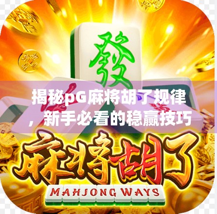揭秘pG麻将胡了规律，新手必看的稳赢技巧与避坑指南！